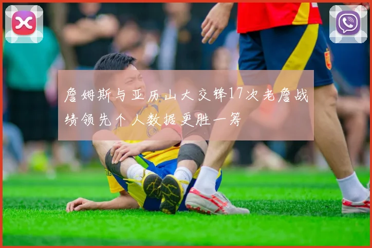 詹姆斯与亚历山大交锋17次老詹战绩领先个人数据更胜一筹