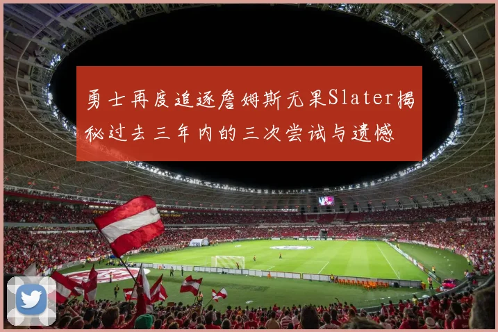 勇士再度追逐詹姆斯无果Slater揭秘过去三年内的三次尝试与遗憾