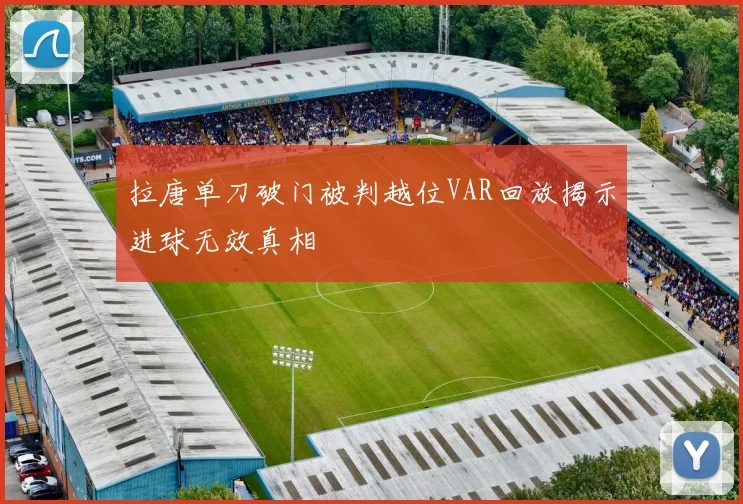 拉唐单刀破门被判越位VAR回放揭示进球无效真相