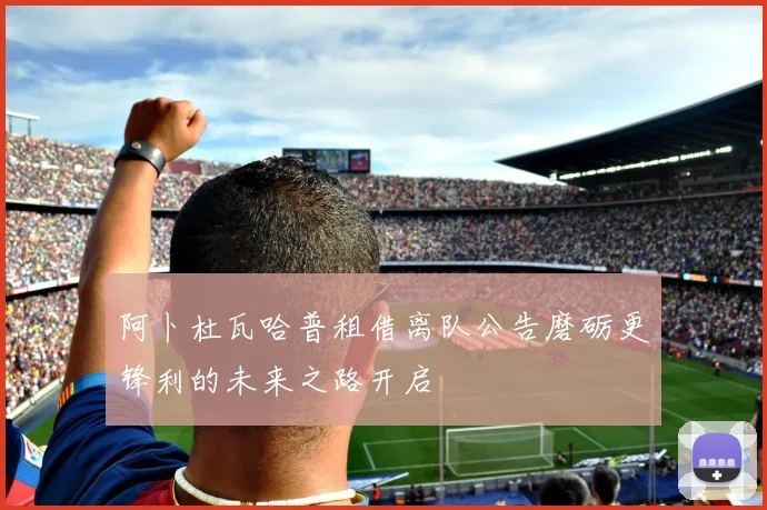 阿卜杜瓦哈普租借离队公告磨砺更锋利的未来之路开启