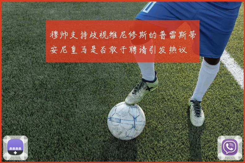穆帅支持歧视维尼修斯的普雷斯蒂安尼皇马是否敢于聘请引发热议