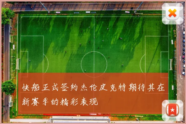 快船正式签约杰伦皮克特期待其在新赛季的精彩表现