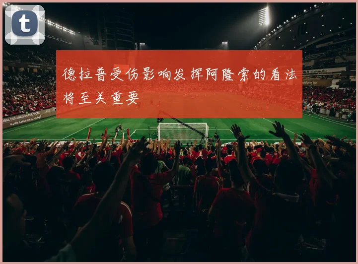 德拉普受伤影响发挥阿隆索的看法将至关重要