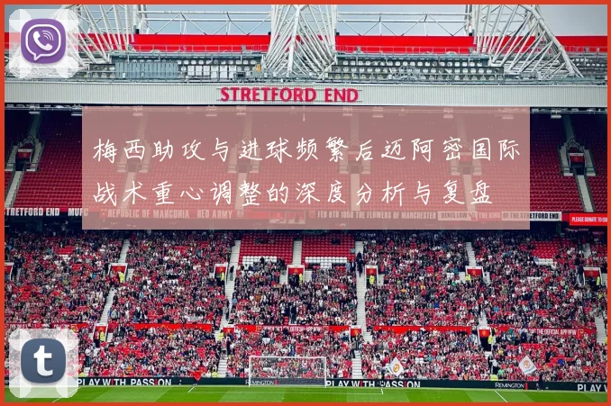 梅西助攻与进球频繁后迈阿密国际战术重心调整的深度分析与复盘