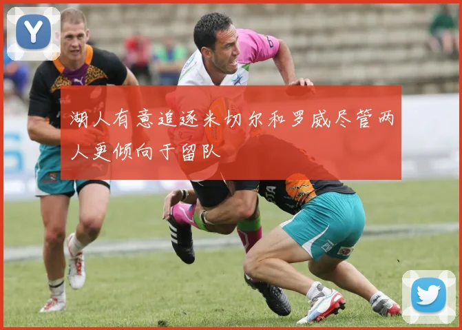 湖人有意追逐米切尔和罗威尽管两人更倾向于留队