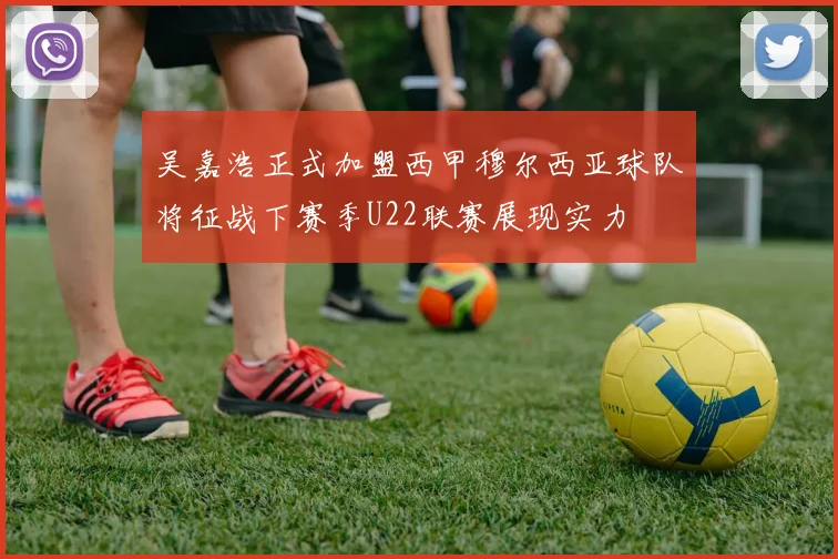 吴嘉浩正式加盟西甲穆尔西亚球队将征战下赛季U22联赛展现实力